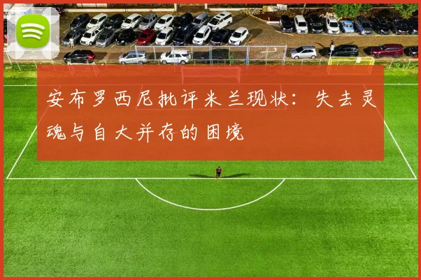 安布罗西尼批评米兰现状：失去灵魂与自大并存的困境