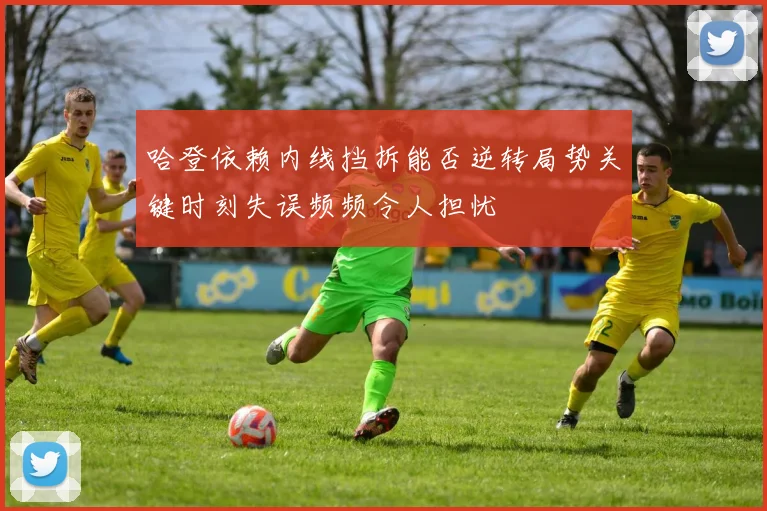 哈登依赖内线挡拆能否逆转局势关键时刻失误频频令人担忧