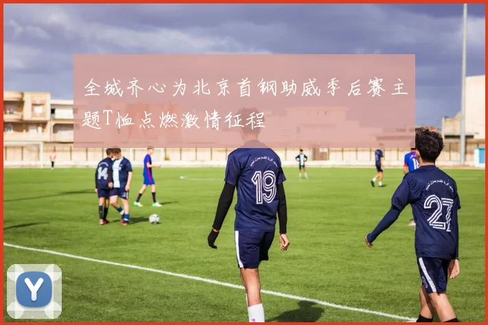 全城齐心为北京首钢助威季后赛主题T恤点燃激情征程