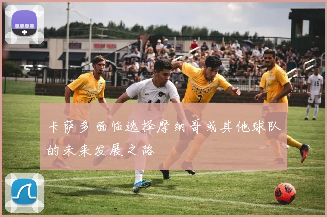卡萨多面临选择摩纳哥或其他球队的未来发展之路