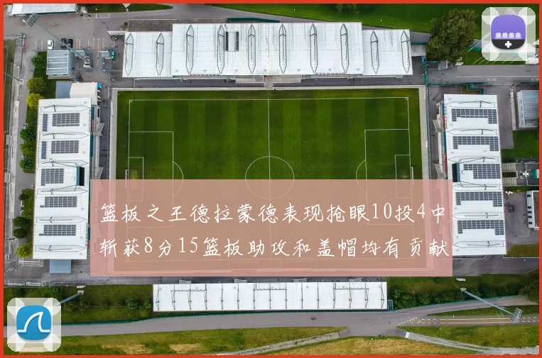 篮板之王德拉蒙德表现抢眼10投4中斩获8分15篮板助攻和盖帽均有贡献