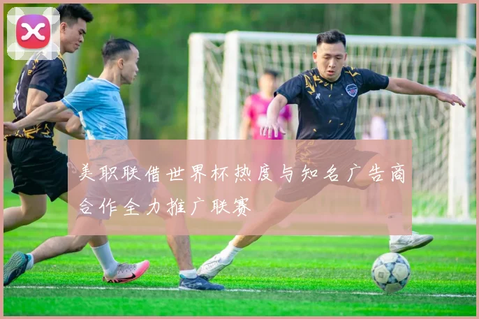美职联借世界杯热度与知名广告商合作全力推广联赛