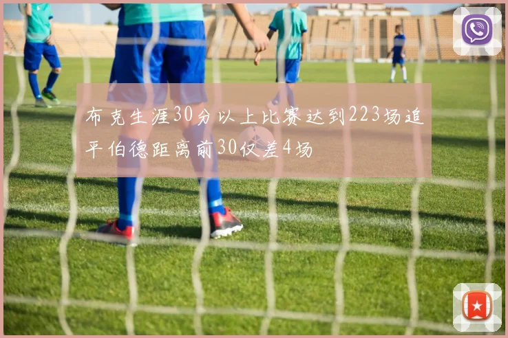 布克生涯30分以上比赛达到223场追平伯德距离前30仅差4场
