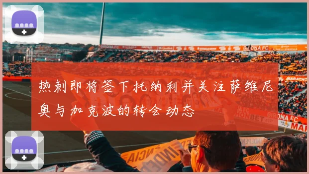 热刺即将签下托纳利并关注萨维尼奥与加克波的转会动态