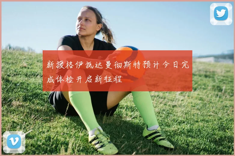 新援格伊抵达曼彻斯特预计今日完成体检开启新征程