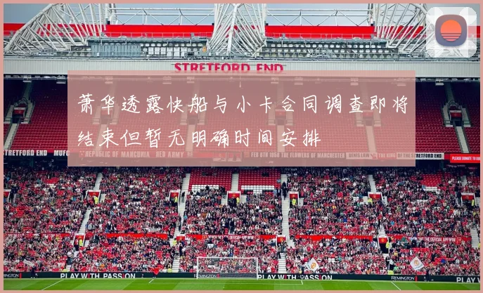 萧华透露快船与小卡合同调查即将结束但暂无明确时间安排