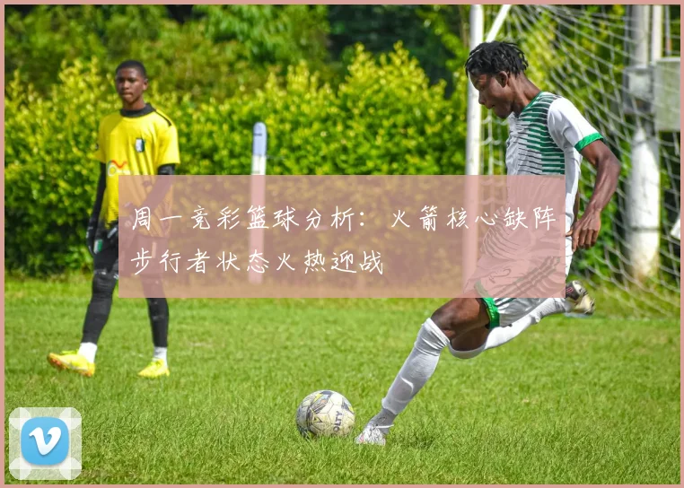 周一竞彩篮球分析：火箭核心缺阵步行者状态火热迎战