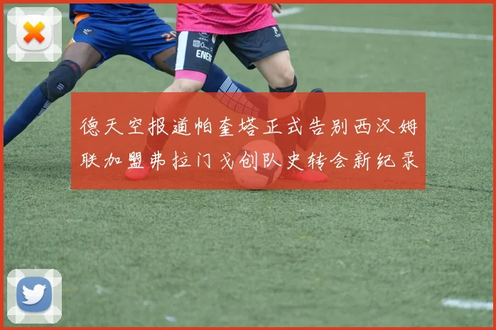 德天空报道帕奎塔正式告别西汉姆联加盟弗拉门戈创队史转会新纪录